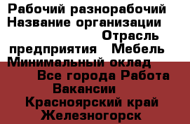 Рабочий-разнорабочий › Название организации ­ Fusion Service › Отрасль предприятия ­ Мебель › Минимальный оклад ­ 30 000 - Все города Работа » Вакансии   . Красноярский край,Железногорск г.